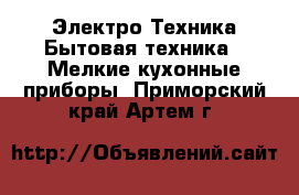 Электро-Техника Бытовая техника - Мелкие кухонные приборы. Приморский край,Артем г.